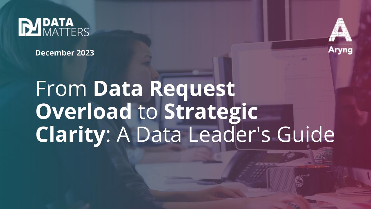 From Data Request Overload to Strategic Clarity: A Data Leader's Guide